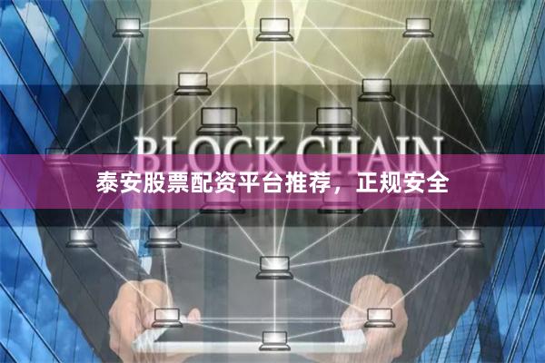 泰安股票配资平台推荐，正规安全