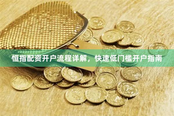 恒指配资开户流程详解，快速低门槛开户指南