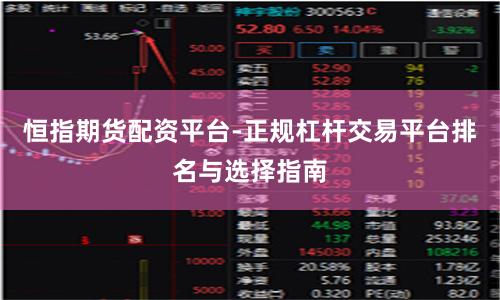 恒指期货配资平台-正规杠杆交易平台排名与选择指南