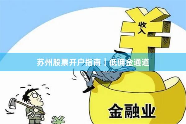 苏州股票开户指南｜低佣金通道