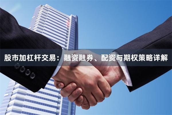 股市加杠杆交易：融资融券、配资与期权策略详解