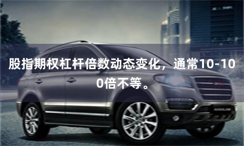 股指期权杠杆倍数动态变化，通常10-100倍不等。