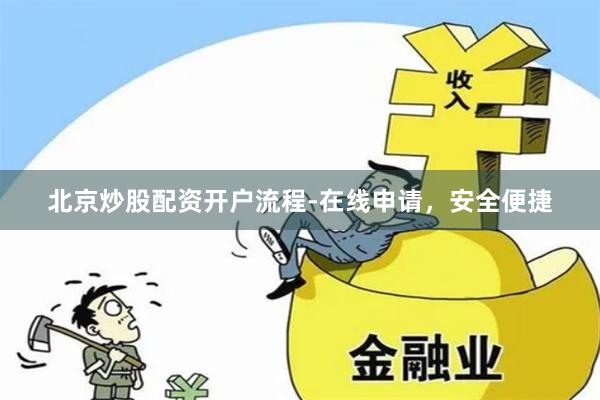 北京炒股配资开户流程-在线申请，安全便捷