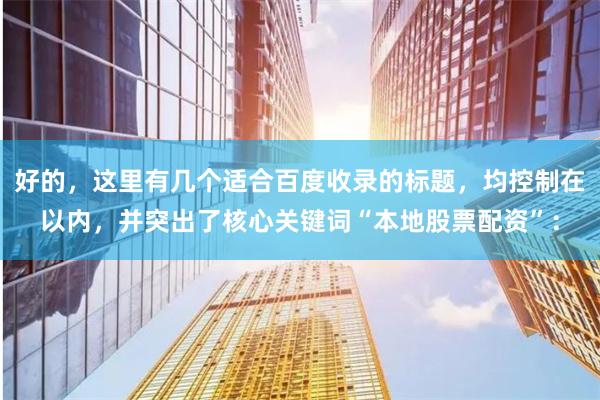 好的，这里有几个适合百度收录的标题，均控制在以内，并突出了核心关键词“本地股票配资”：
