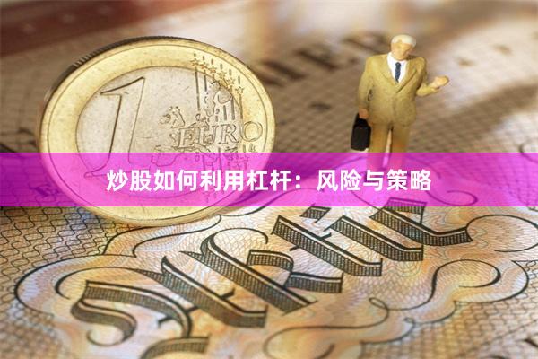 炒股如何利用杠杆：风险与策略