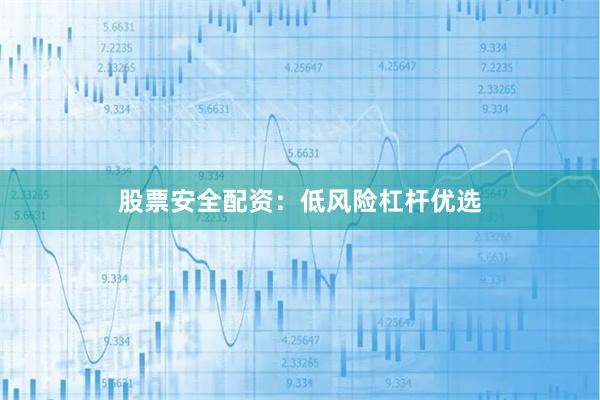 股票安全配资：低风险杠杆优选