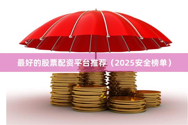 最好的股票配资平台推荐（2025安全榜单）