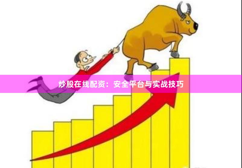 炒股在线配资：安全平台与实战技巧