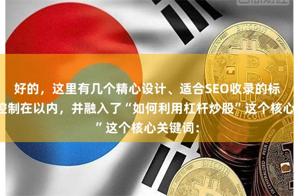 好的，这里有几个精心设计、适合SEO收录的标题，均控制在以内，并融入了“如何利用杠杆炒股”这个核心关键词：