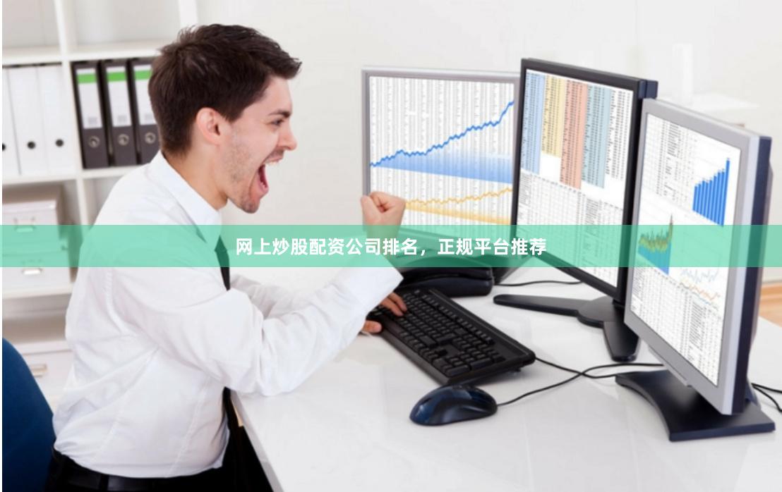 网上炒股配资公司排名，正规平台推荐