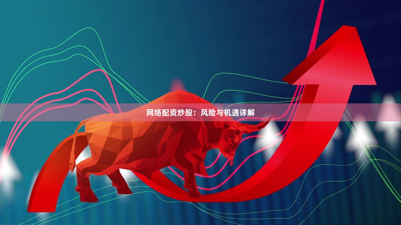 网络配资炒股：风险与机遇详解