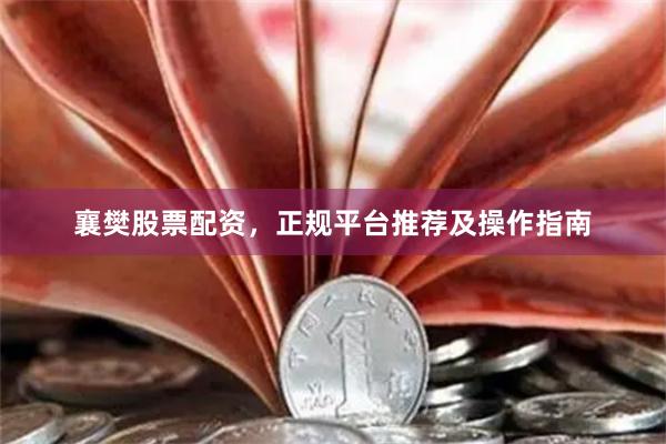 襄樊股票配资,正规平台推荐及操作指南